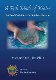 Title: A Fish Made of Water: An Oracle's Guide to the Spiritual Universe, Author: Michael R Olin-Hitt