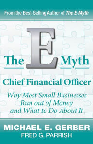Title: The E-Myth Chief Financial Officer: Why Most Small Businesses Run Out of Money and What to Do About It, Author: Michael E. Gerber