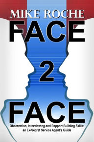 Title: Face 2 Face: Observation, Interviewing and Rapport Building Skills: an Ex-Secret Service Agent's Guide, Author: Mike Roche