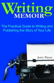 Title: Writing Memoir: The Practical Guide to Writing and Publishing the Story of Your Life, Author: Jerry Payne