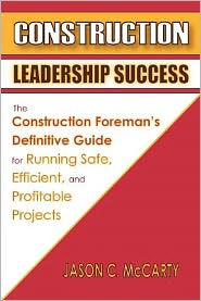 Construction Leadership Success: The Foreman's Definitive Guide for Running Safe, Efficient, and Profitable Projects