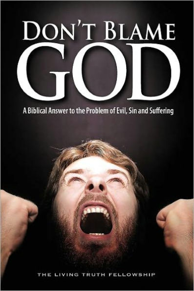 Don't Blame God: A Biblical Answer to the Problem of Evil, Sin and Suffering