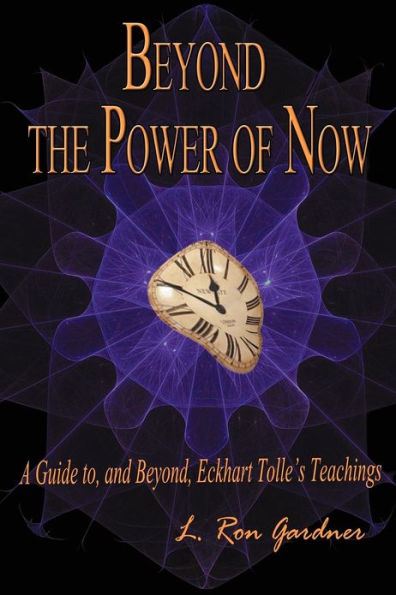 Beyond the Power of Now: A Guide to, and Beyond, Eckhart Tolle's Teachings