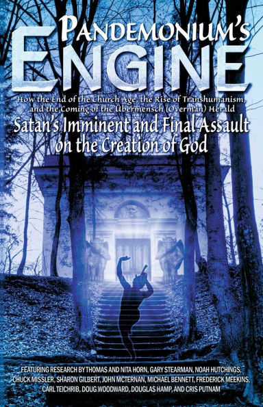 Pandemonium's Engine: How the End of the Church Age, the Rise of Transhumanism, and the Coming of the bermensch (Overman) Herald Satans Imminent and Final Assault on the Creation of God