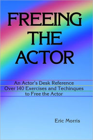 Title: Freeing the Actor: An Actor's Desk Reference. Over 140 Exercises and Techniques to Free the Actor, Author: Eric Morris