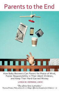 Title: Parents to the End: How Baby Boomers Can Parent for Peace of Mind, Foster Responsibility in Their Adult Children, and Keep Their Hard-Earned Money, Author: Linda M. Herman