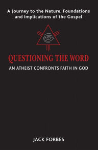 Title: QUESTIONING THE WORD: An Atheist Confronts Faith In God, Author: Jack Forbes