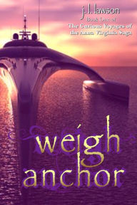 Title: Weigh Anchor: Book One of the Curious Voyages of the Anna Virginia, Author: Jeffrey Lawson