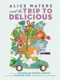 Title: Alice Waters and the Trip to Delicious, Author: Jacqueline Briggs Martin