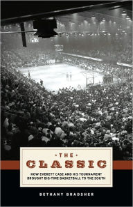 Title: The Classic: How Everett Case and His Tournament Brought Big-Time Basketball to the South, Author: Bethany Bradsher