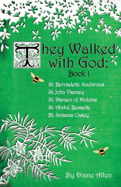 They Walked with God: St. Bernadette Soubirous, John Vianney, Damien of Molokai, Andre Bessette, Bl. Solanus Casey