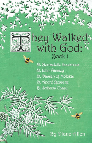They Walked with God: St. Bernadette Soubirous, St. John Vianney, St. Damien of Molokai, St. Andre Bessette, Bl. Solanus Casey