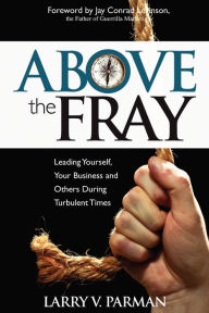Title: Above the Fray: Leading Yourself, Your Business and Others During Turbulent Times, Author: Larry Parman
