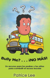 Title: Bully ME? . . .NO MAS! ! ! (Spanish Translation): Un recurso para los padres, los ninos, y los adolescentes para combatir el acoso escolar., Author: Patrice Lee