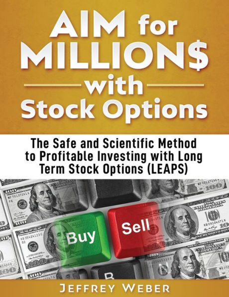 AIM for Millions with Stock Options: The Safe and Scientific Method to Profitable Investing Long Term Options (LEAPS)