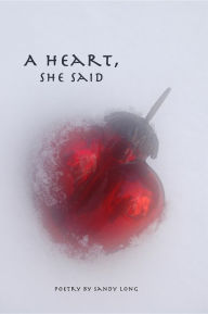 Title: A Heart, She Said: Poetry by Sandy Long, Author: Sandy Long