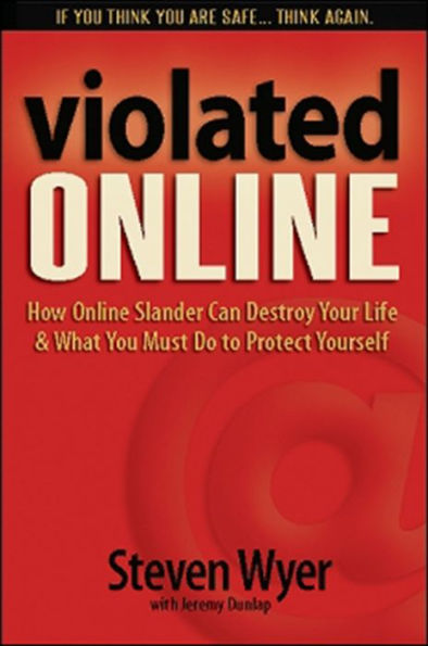 Violated Online: How Online Slander Can Destroy Your Life & What You Must Do to Protect Yourself