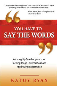 Title: You Have to Say the Words: An Integrity-Based Approach for Tackling Tough Conversations and Maximizing Performance, Author: Kathy Ryan