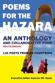 Title: Poems for the Hazara: A Multilingual Poetry Anthology and Collaborative Poem by 125 Poets from 68 Countries, Author: Kamran Mir Hazar