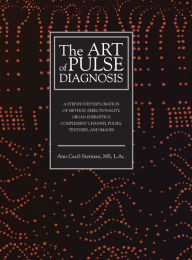 Title: The Art of Pulse Diagnosis: A Step-by-Step Exploration of Method, Directionality, Organ Energetics, Complement Channel Pulses, Textures, and Images, Author: Ann Cecil-Sterman