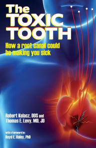 Title: The Toxic Tooth: How a root canal could be making you sick, Author: Robert Kulacz Dds