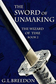 Title: The Sword of Unmaking (The Wizard of Time - Book 2), Author: G. L. Breedon