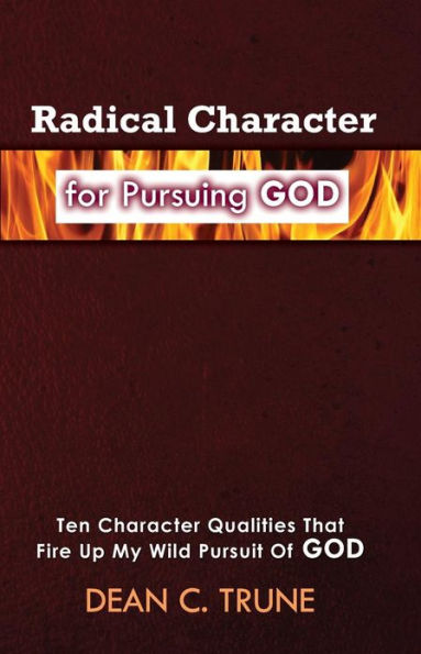 Radical Character for Pursuing God: Ten Character Qualities That Fire Up My Wild Pursuit of God