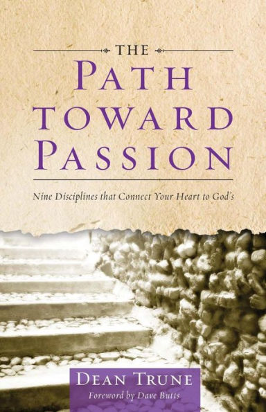 The Path Toward Passion: Nine Spiritual Disciplines that Connect Your Heart to God's