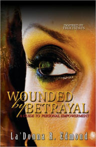 Title: Wounded by Betrayal: A Guide to Personal Empowerment, Author: La'Donna R. Edmond