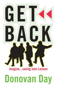 Title: Get Back: Imagine...saving John Lennon, Author: Donovan Day