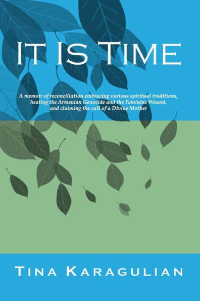 It Is Time: A memoir of reconciliation, embracing various spiritual traditions, healing the Armenian genocide and the feminine wound, and claiming the call of a Divine Mother