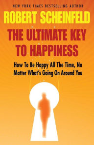 Title: The Ultimate Key to Happiness, Author: Robert A Scheinfeld