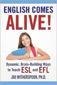 Title: English Comes Alive! Dynamic, Brain-Building Ways to Teach ESL and EFL, Author: Jim Witherspoon Ph D