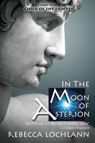 Title: In the Moon of Asterion: A Saga of Ancient Greece, Author: Rebecca Lochlann