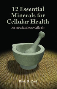 Title: 12 Essential Minerals: An Introduction to Cell Salts, Author: David R. Card