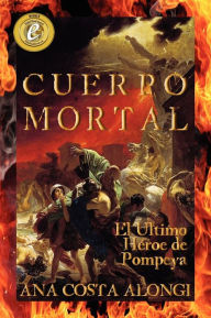 Title: Cuerpo Mortal: El último Heroe de Pompeya, Author: Ana Costa Alongi