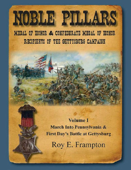 Noble Pillars: Medal of Honor & Confederate Medal of Honor Recipients of the Gettysburg Campaign: Volume I: The March into Pennsylvania & The First Day's Battle at Gettysburg