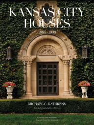 Title: Kansas City Houses 1885-1938, Author: Michael C. Kathrens