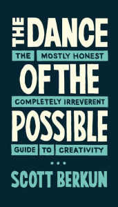 Title: The Dance of the Possible: the mostly honest completely irreverent guide to creativity, Author: Scott Berkun