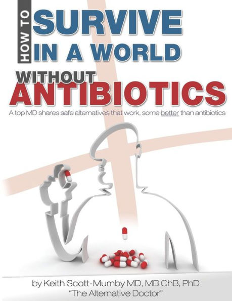 How To Survive In A World Without Antibiotics: A top MD shares safe alternatives that work, some better than antibiotics