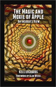 Title: The Magic and Moxie of Apple - An Insider's View, Author: Kelli Richards