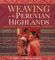 Title: Weaving in the Peruvian Highlands: Dreaming Patterns, Weaving Memories, Author: Nilda Callañaupa Alvarez