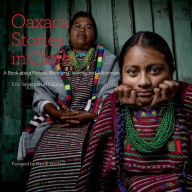 Title: Oaxaca Stories in Cloth: A Book About People, Identity, and Adornment, Author: Eric Sebastian Mindling