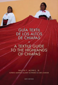 Title: Textile Guide to the Highlands of Chiapas: Guía Textil de los Altos de Chiapas, Author: Walter Morris Jr.