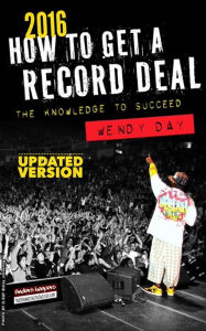 Title: How to Get a Record Deal (2016 Version): The Knowledge to Succeed, Author: Wendy Day