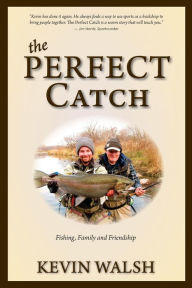 Title: The Perfect Catch: Fishing, Family and Friendship, Author: Kevin Walsh