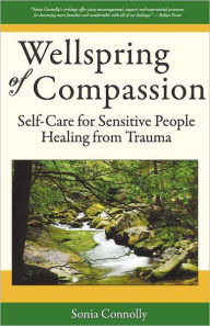 Title: Wellspring of Compassion: Self-Care for Sensitive People Healing from Trauma, Author: Sonia Connolly