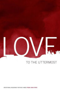 Title: Love to the Uttermost: Devotional Readings for Holy Week, Author: John Piper