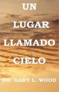 Title: Un Lugar Llamado Cielo, Author: Gary L. Wood