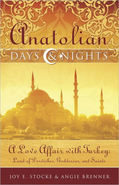 Anatolian Days and Nights: A Love Affair with Turkey, Land of Dervishes, Goddesses, Saints
